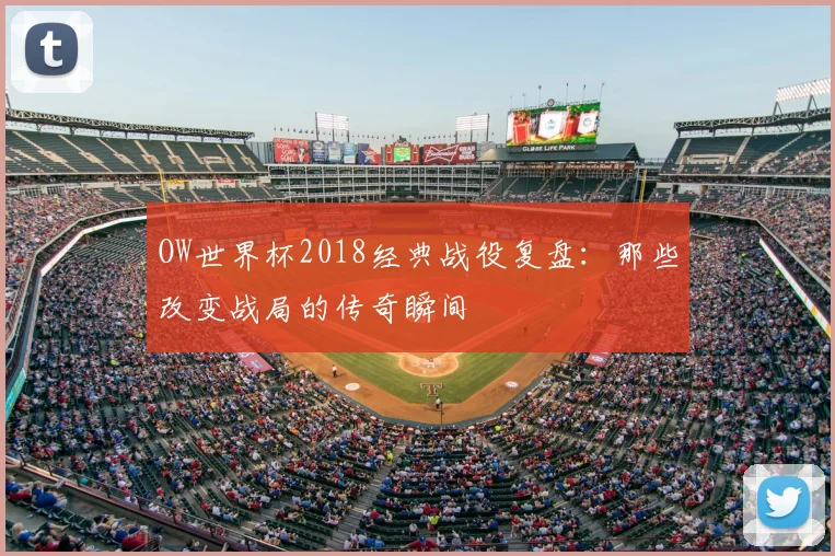 OW世界杯2018经典战役复盘：那些改变战局的传奇瞬间