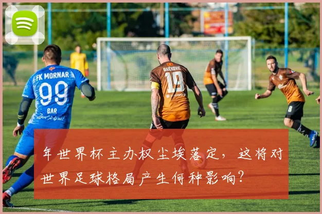 年世界杯主办权尘埃落定，这将对世界足球格局产生何种影响？