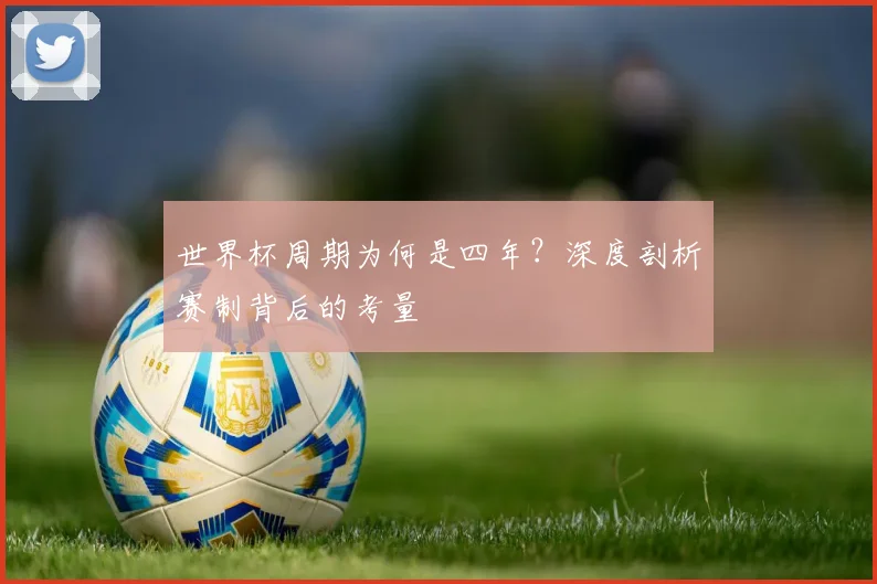 世界杯周期为何是四年？深度剖析赛制背后的考量