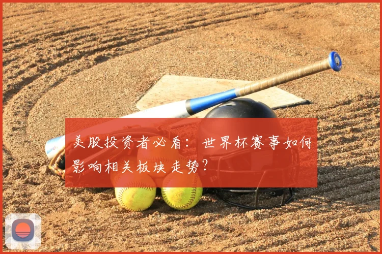 美股投资者必看：世界杯赛事如何影响相关板块走势？
