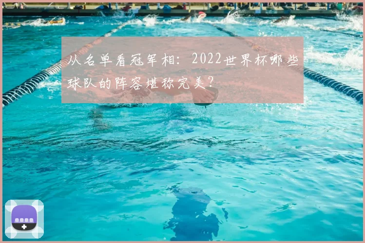 从名单看冠军相：2022世界杯哪些球队的阵容堪称完美？