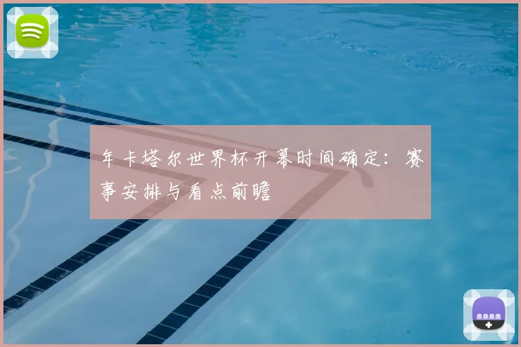 年卡塔尔世界杯开幕时间确定：赛事安排与看点前瞻
