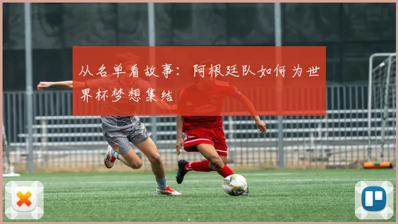 从名单看故事：阿根廷队如何为世界杯梦想集结