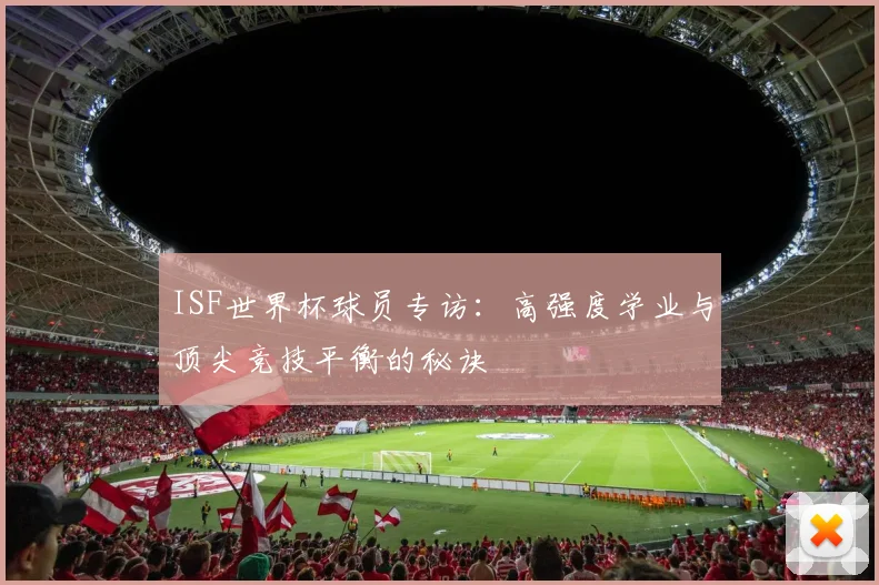 ISF世界杯球员专访：高强度学业与顶尖竞技平衡的秘诀