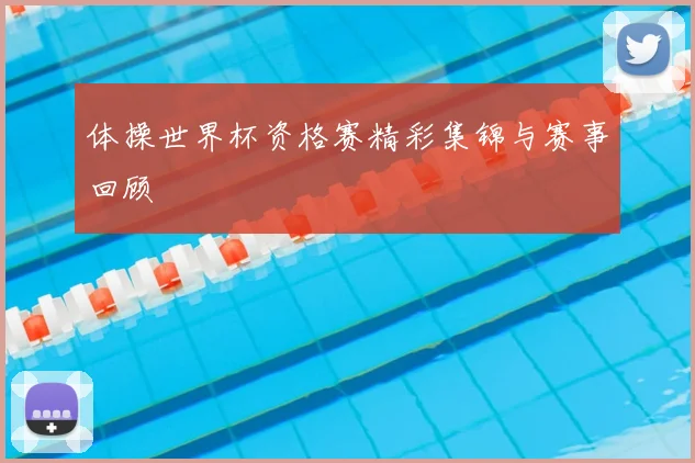 体操世界杯资格赛精彩集锦与赛事回顾