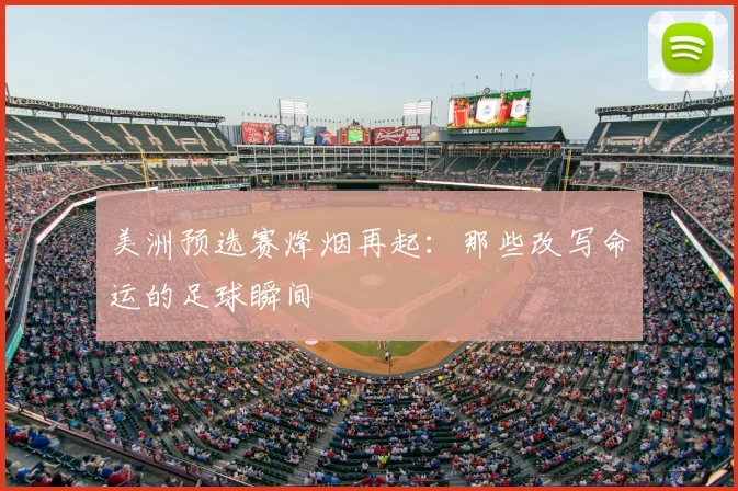 美洲预选赛烽烟再起:那些改写命运的足球瞬间