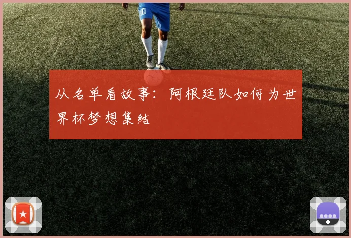 从名单看故事：阿根廷队如何为世界杯梦想集结