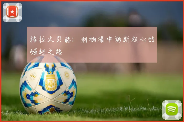 格拉文贝赫:利物浦中场新核心的崛起之路