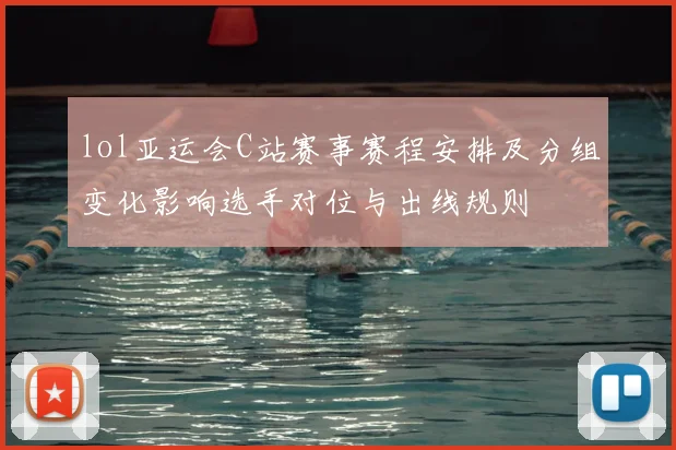 lol亚运会C站赛事赛程安排及分组变化影响选手对位与出线规则