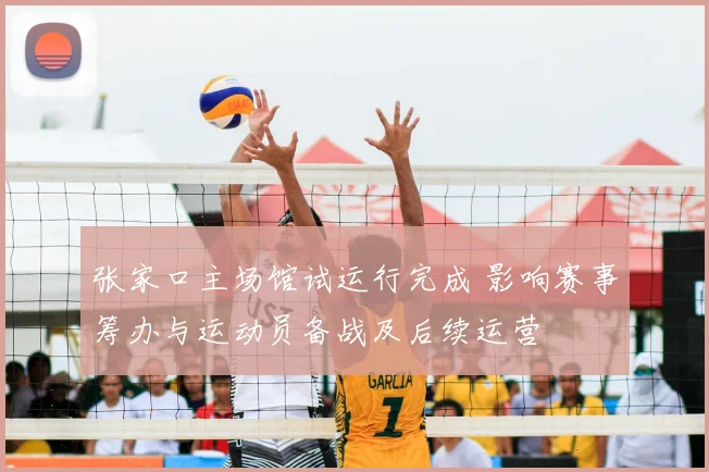 张家口主场馆试运行完成 影响赛事筹办与运动员备战及后续运营