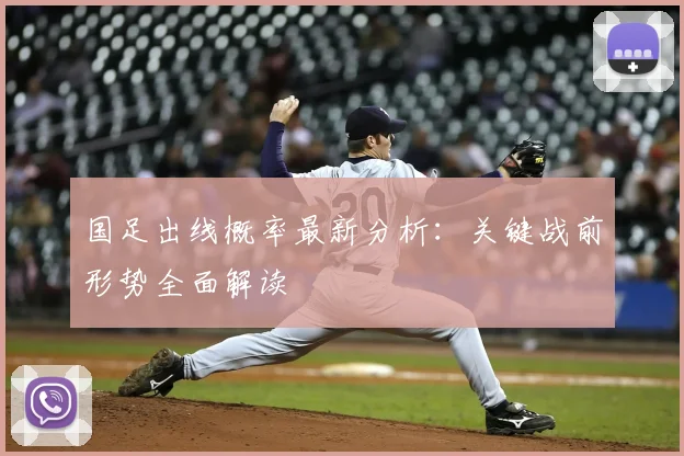 国足出线概率最新分析：关键战前形势全面解读