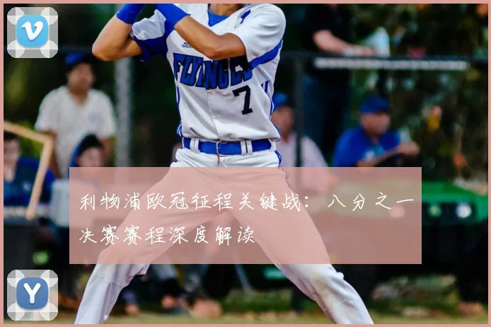 利物浦欧冠征程关键战：八分之一决赛赛程深度解读
