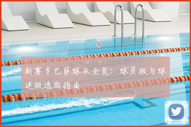 新赛季巴萨球衣全览：球员版与球迷版选购指南