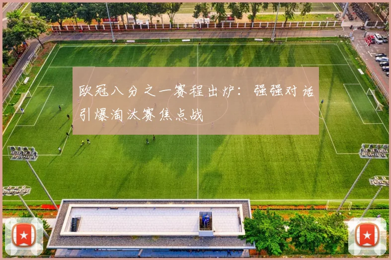 欧冠八分之一赛程出炉：强强对话引爆淘汰赛焦点战