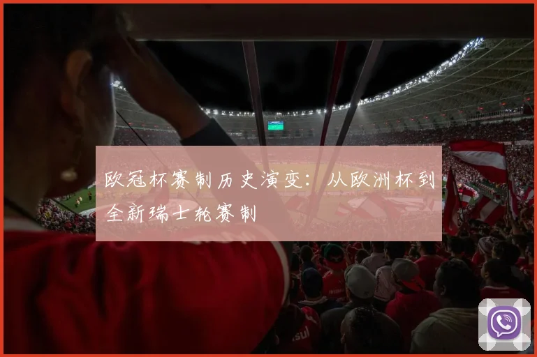 欧冠杯赛制历史演变：从欧洲杯到全新瑞士轮赛制