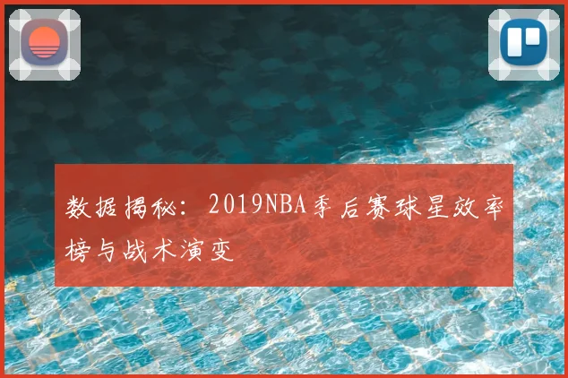 数据揭秘：2019NBA季后赛球星效率榜与战术演变