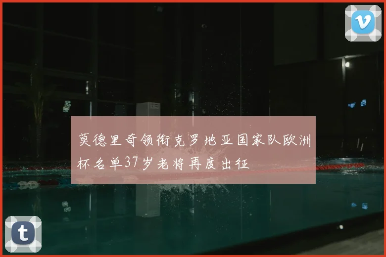 莫德里奇领衔克罗地亚国家队欧洲杯名单37岁老将再度出征