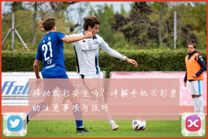 移动购彩安全吗?详解手机买彩票的注意事项与技巧