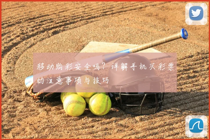 移动购彩安全吗?详解手机买彩票的注意事项与技巧