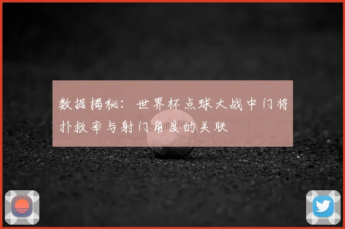 数据揭秘：世界杯点球大战中门将扑救率与射门角度的关联