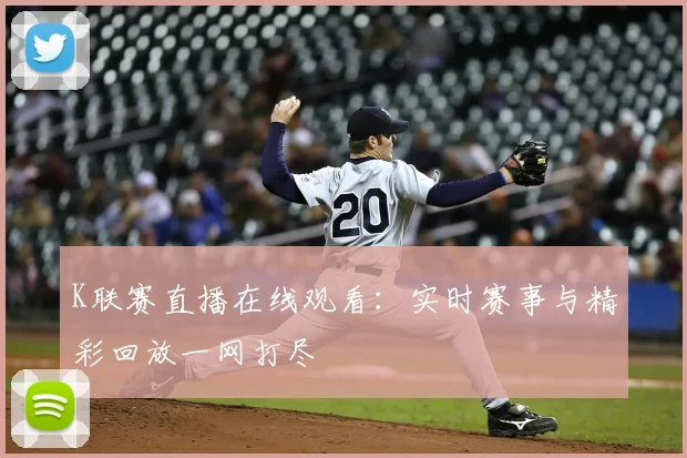 K联赛直播在线观看：实时赛事与精彩回放一网打尽