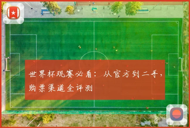 世界杯观赛必看：从官方到二手，购票渠道全评测
