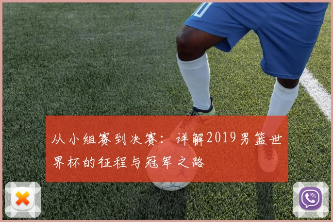 从小组赛到决赛：详解2019男篮世界杯的征程与冠军之路